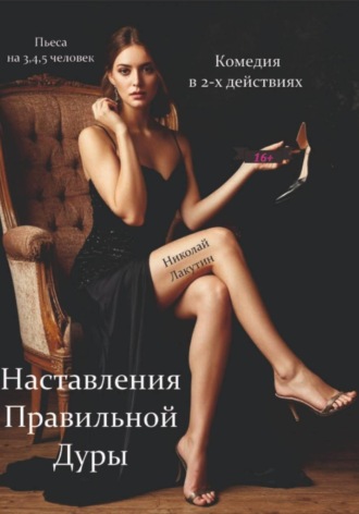 Николай Лакутин, Наставления правильной дуры. Комедия. Пьеса на 3, 4 или 5 человек.